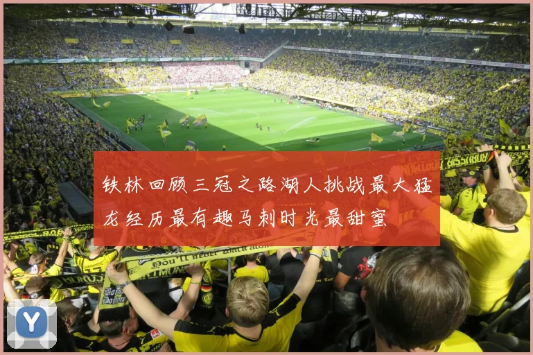 铁林回顾三冠之路湖人挑战最大猛龙经历最有趣马刺时光最甜蜜