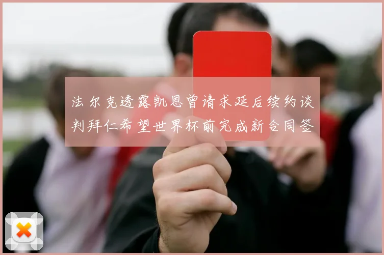 法尔克透露凯恩曾请求延后续约谈判拜仁希望世界杯前完成新合同签署