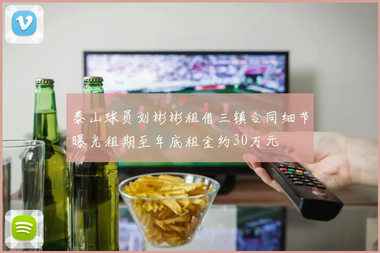 泰山球员刘彬彬租借三镇合同细节曝光租期至年底租金约30万元