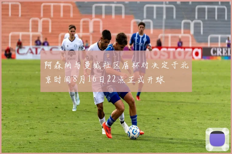 阿森纳与曼城社区盾杯对决定于北京时间8月16日22点正式开球