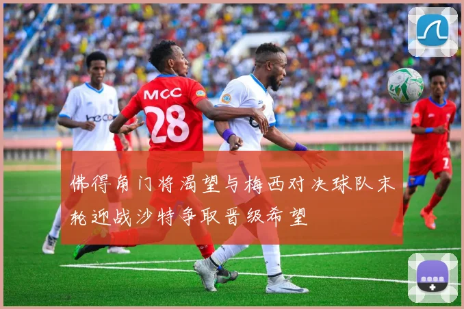 佛得角门将渴望与梅西对决球队末轮迎战沙特争取晋级希望