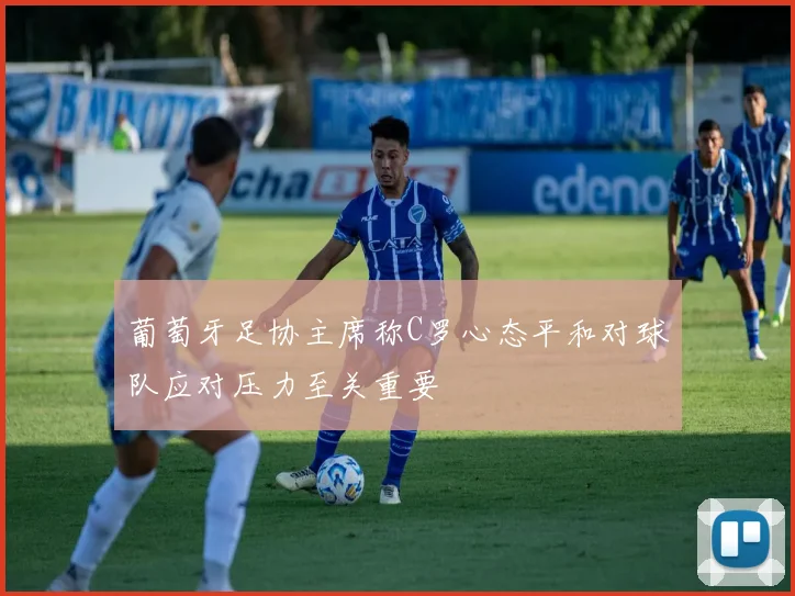 葡萄牙足协主席称C罗心态平和对球队应对压力至关重要