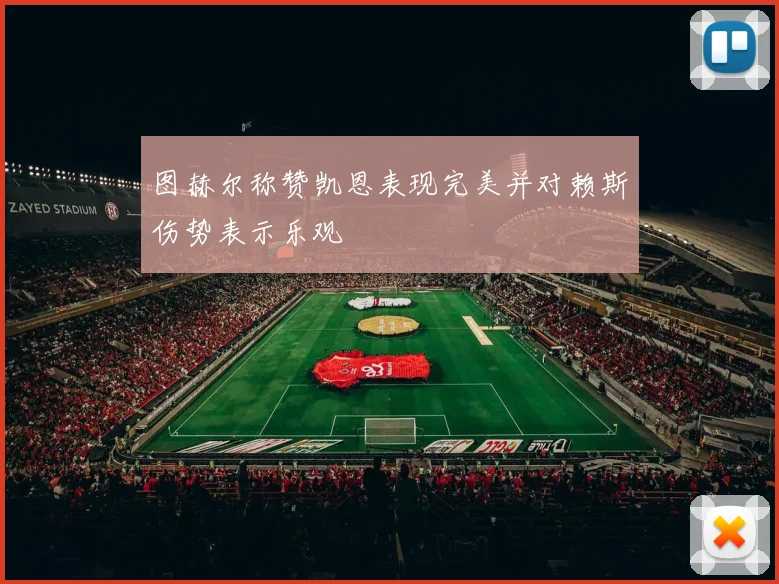 图赫尔称赞凯恩表现完美并对赖斯伤势表示乐观