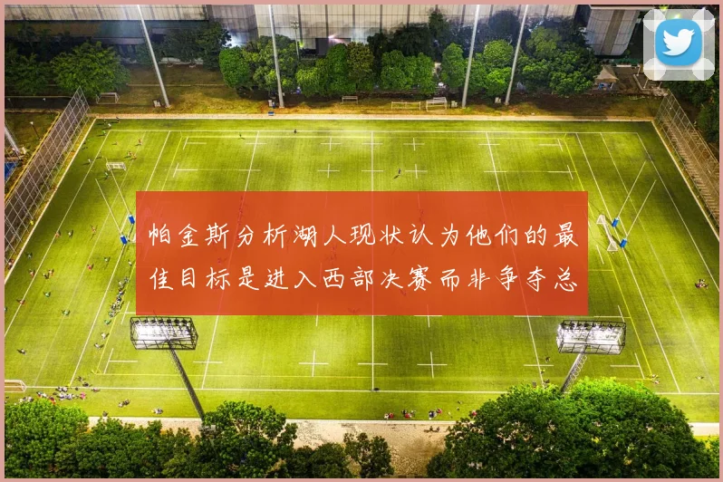 帕金斯分析湖人现状认为他们的最佳目标是进入西部决赛而非争夺总冠军