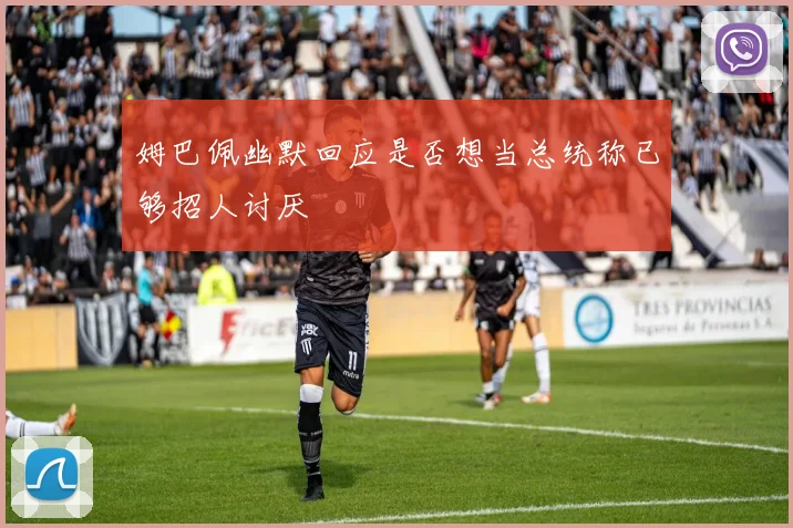 姆巴佩幽默回应是否想当总统称已够招人讨厌