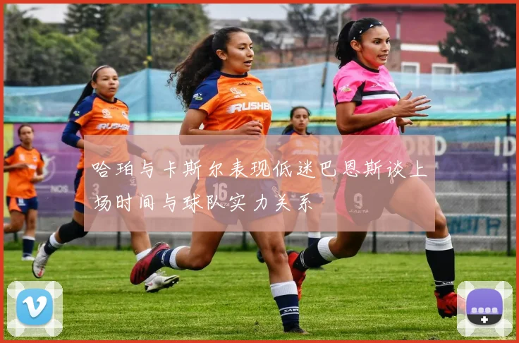 哈珀与卡斯尔表现低迷巴恩斯谈上场时间与球队实力关系