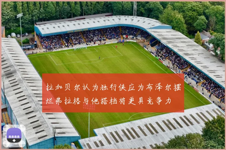 拉加贝尔认为独行侠应为布泽尔摆烂弗拉格与他搭档将更具竞争力