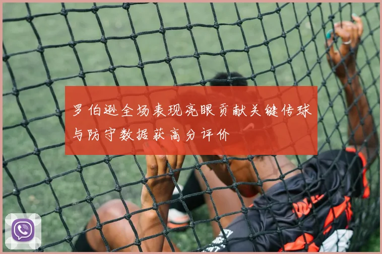 罗伯逊全场表现亮眼贡献关键传球与防守数据获高分评价