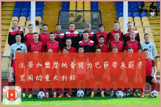 法蒂加盟摩纳哥将为巴萨带来薪资空间的重大利好