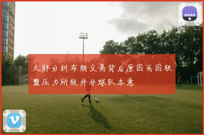 文胖分析布朗交易背后原因或因联盟压力所致并非球队本意