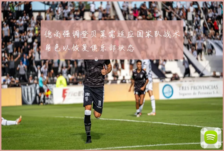 德尚强调登贝莱需适应国家队战术角色以恢复俱乐部状态