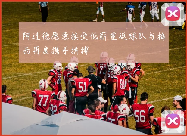 阿连德愿意接受低薪重返球队与梅西再度携手拼搏