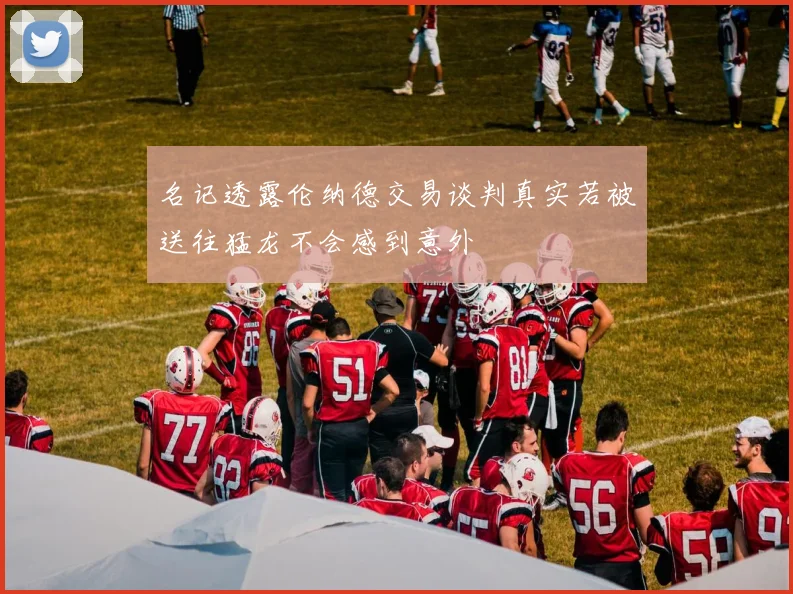 名记透露伦纳德交易谈判真实若被送往猛龙不会感到意外