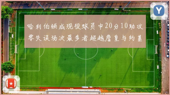 哈利伯顿成现役球员中20分10助攻零失误场次最多者超越詹皇与约基奇